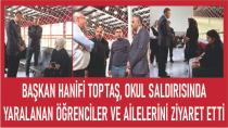 Başkan Hanifi Toptaş,yaralanan öğrencileri ve ailelerini ziyaret etti