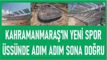 Kahramanmaraş'ın Yeni Spor Üssünde Adım Adım Sona Doğru